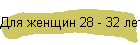 Для женщин 28 - 32 лет